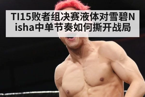 TI15败者组决赛液体对雪碧Nisha中单节奏如何撕开战局